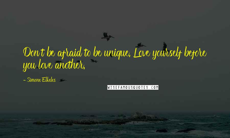 Simone Elkeles Quotes: Don't be afraid to be unique. Love yourself before you love another.