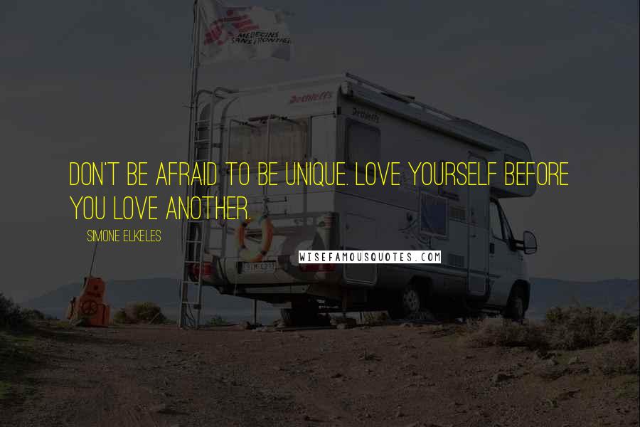 Simone Elkeles Quotes: Don't be afraid to be unique. Love yourself before you love another.