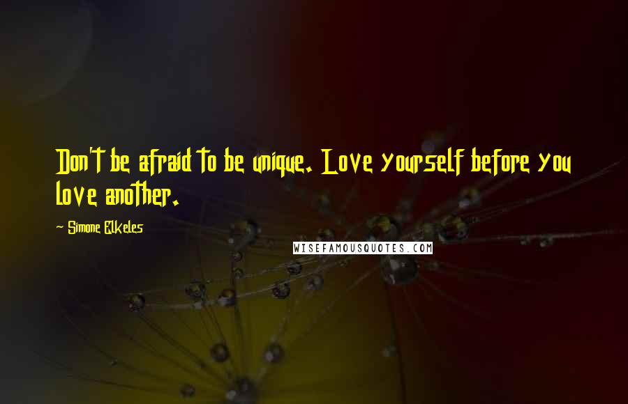 Simone Elkeles Quotes: Don't be afraid to be unique. Love yourself before you love another.