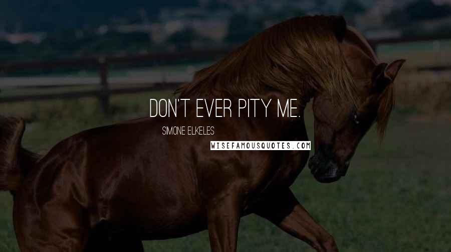 Simone Elkeles Quotes: Don't ever pity me.