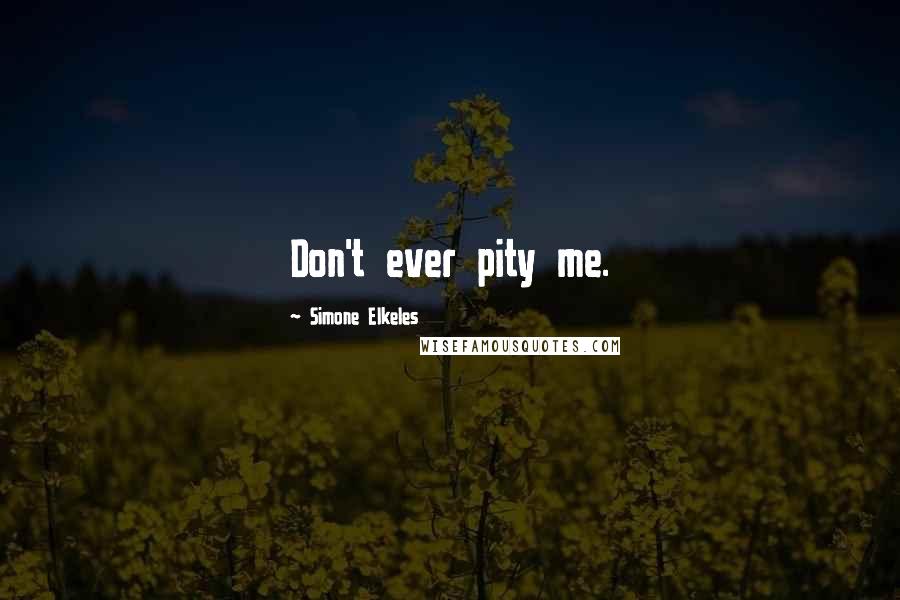 Simone Elkeles Quotes: Don't ever pity me.
