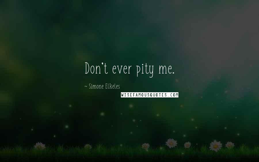 Simone Elkeles Quotes: Don't ever pity me.