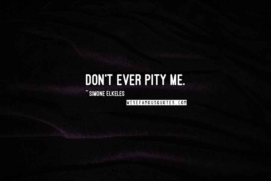 Simone Elkeles Quotes: Don't ever pity me.