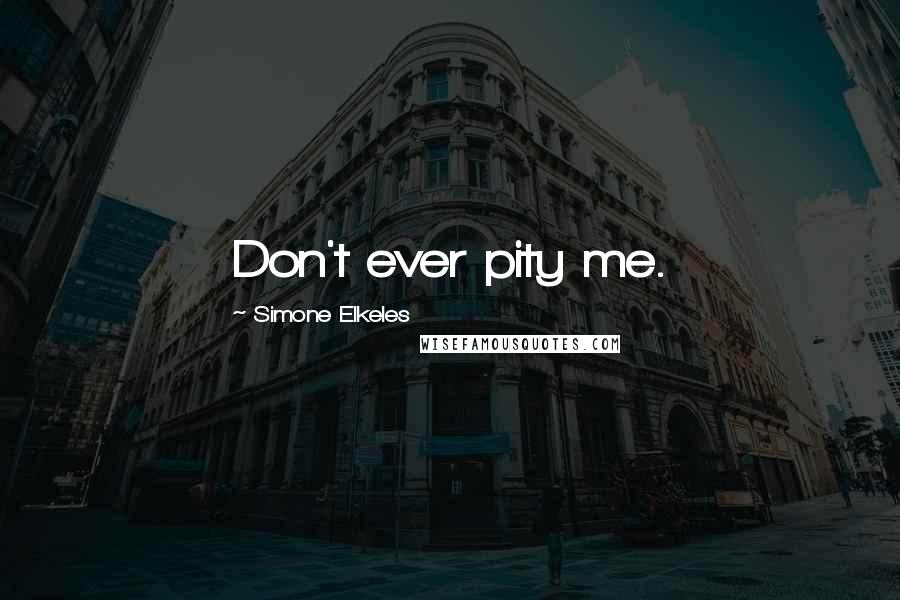 Simone Elkeles Quotes: Don't ever pity me.