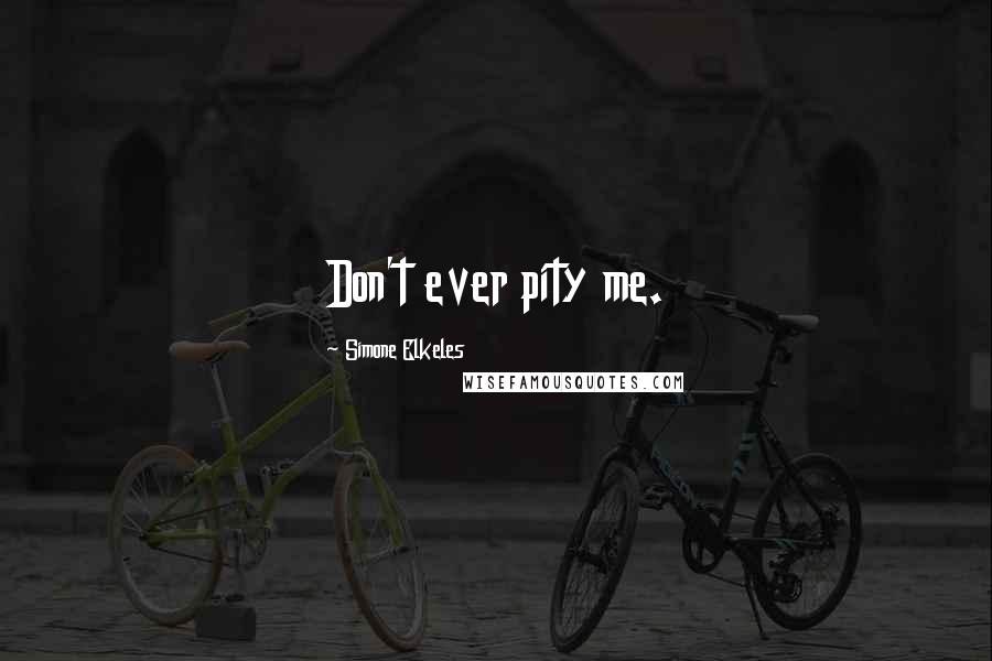 Simone Elkeles Quotes: Don't ever pity me.