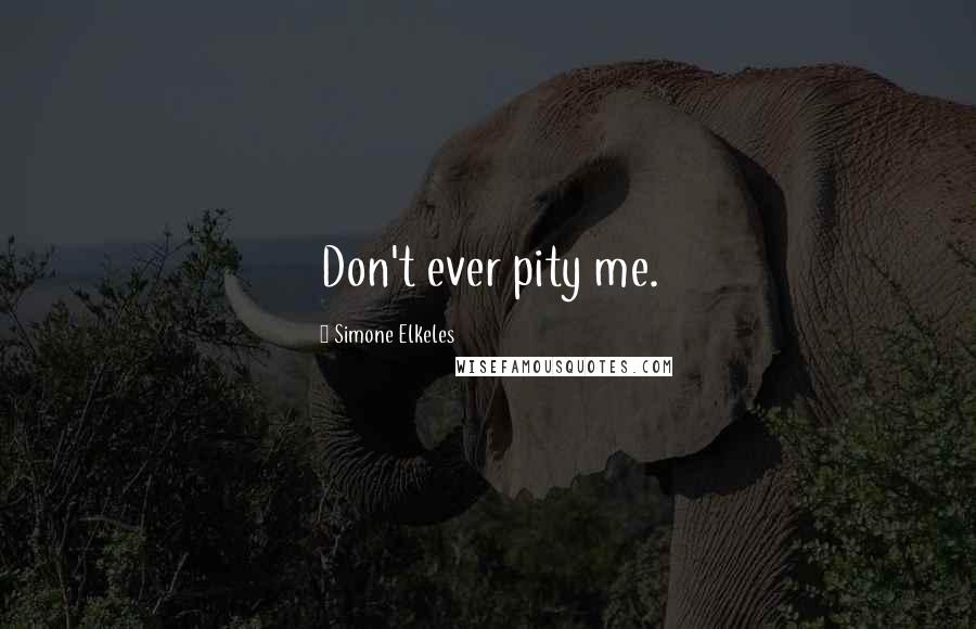 Simone Elkeles Quotes: Don't ever pity me.