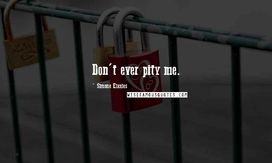 Simone Elkeles Quotes: Don't ever pity me.