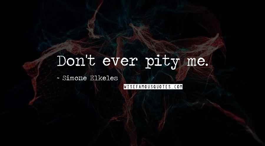 Simone Elkeles Quotes: Don't ever pity me.