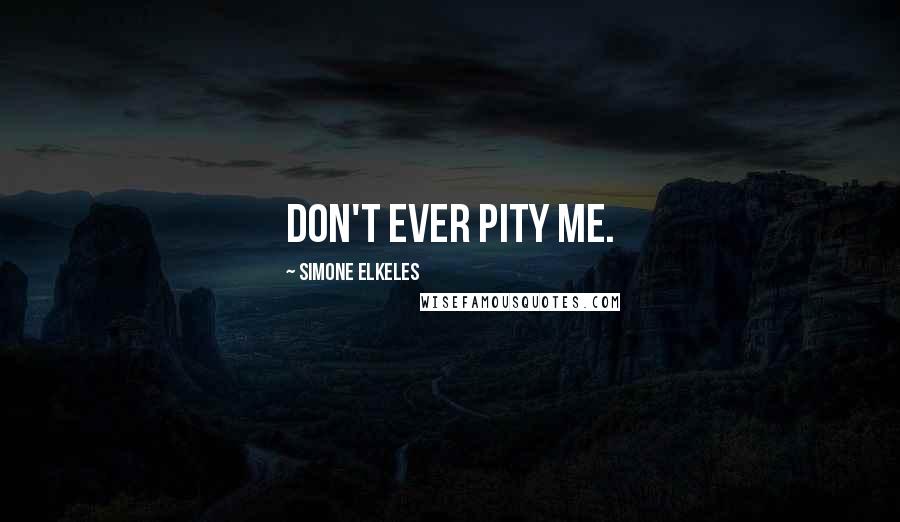 Simone Elkeles Quotes: Don't ever pity me.