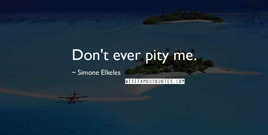 Simone Elkeles Quotes: Don't ever pity me.