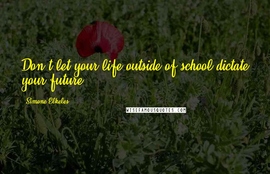 Simone Elkeles Quotes: Don't let your life outside of school dictate your future.