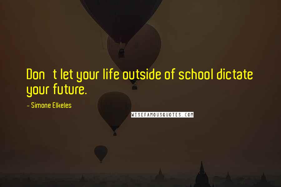 Simone Elkeles Quotes: Don't let your life outside of school dictate your future.