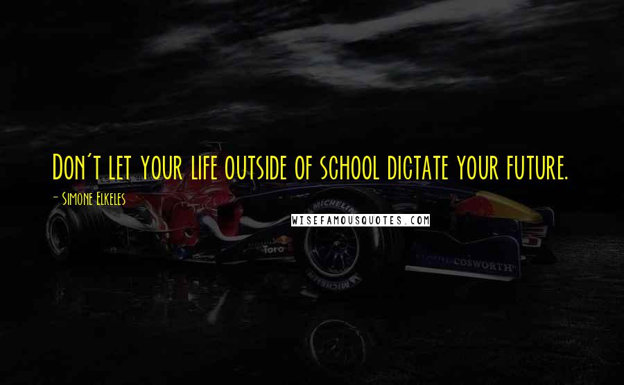 Simone Elkeles Quotes: Don't let your life outside of school dictate your future.