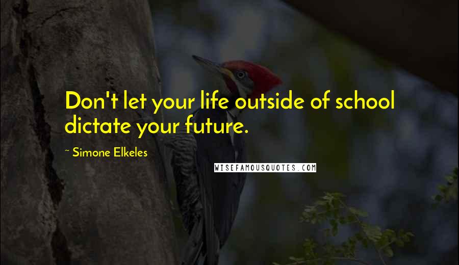 Simone Elkeles Quotes: Don't let your life outside of school dictate your future.