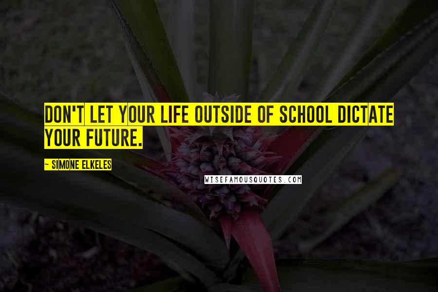 Simone Elkeles Quotes: Don't let your life outside of school dictate your future.