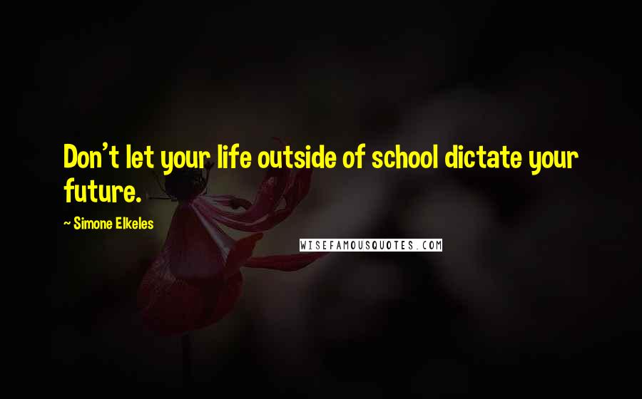 Simone Elkeles Quotes: Don't let your life outside of school dictate your future.