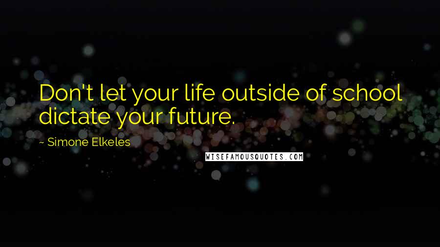 Simone Elkeles Quotes: Don't let your life outside of school dictate your future.