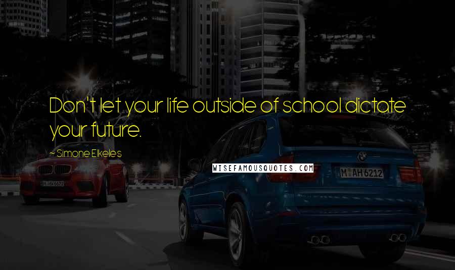 Simone Elkeles Quotes: Don't let your life outside of school dictate your future.