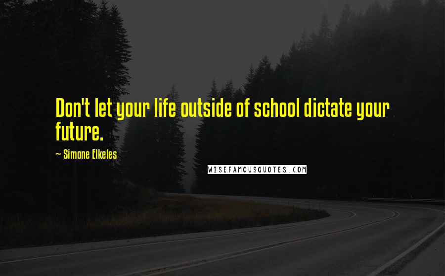 Simone Elkeles Quotes: Don't let your life outside of school dictate your future.