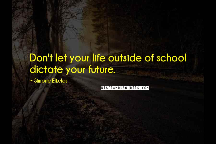 Simone Elkeles Quotes: Don't let your life outside of school dictate your future.