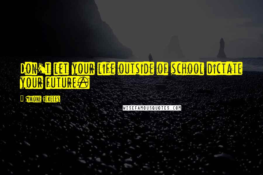 Simone Elkeles Quotes: Don't let your life outside of school dictate your future.