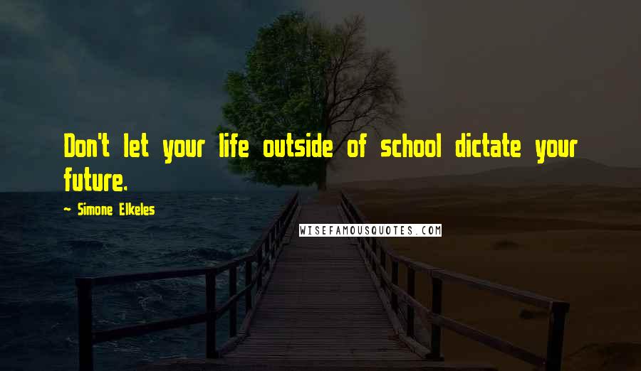 Simone Elkeles Quotes: Don't let your life outside of school dictate your future.