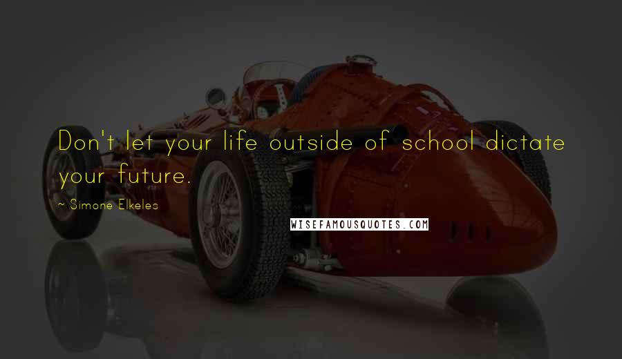 Simone Elkeles Quotes: Don't let your life outside of school dictate your future.