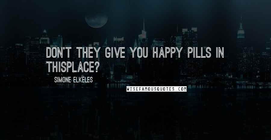 Simone Elkeles Quotes: Don't they give you happy pills in thisplace?