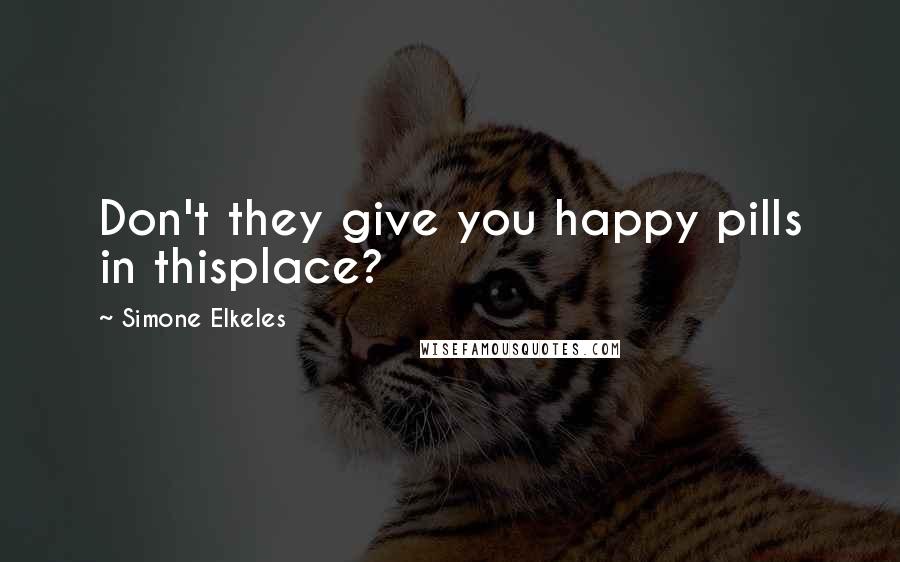 Simone Elkeles Quotes: Don't they give you happy pills in thisplace?