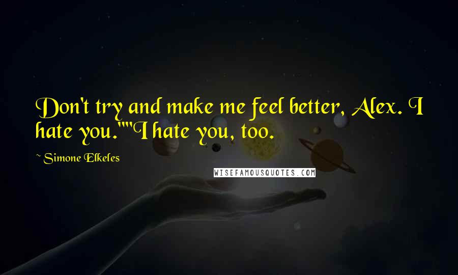 Simone Elkeles Quotes: Don't try and make me feel better, Alex. I hate you.""I hate you, too.