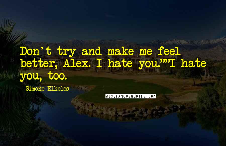 Simone Elkeles Quotes: Don't try and make me feel better, Alex. I hate you.""I hate you, too.