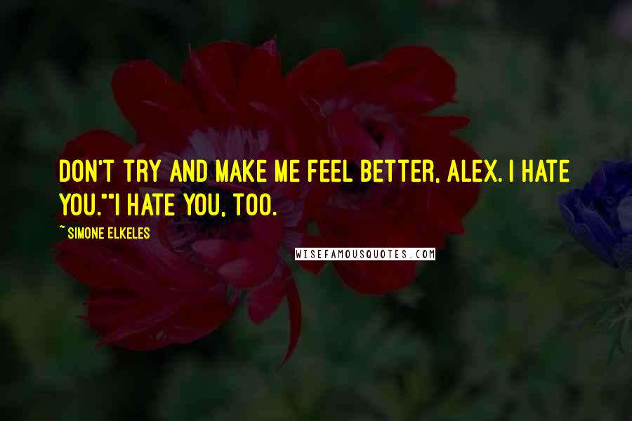 Simone Elkeles Quotes: Don't try and make me feel better, Alex. I hate you.""I hate you, too.