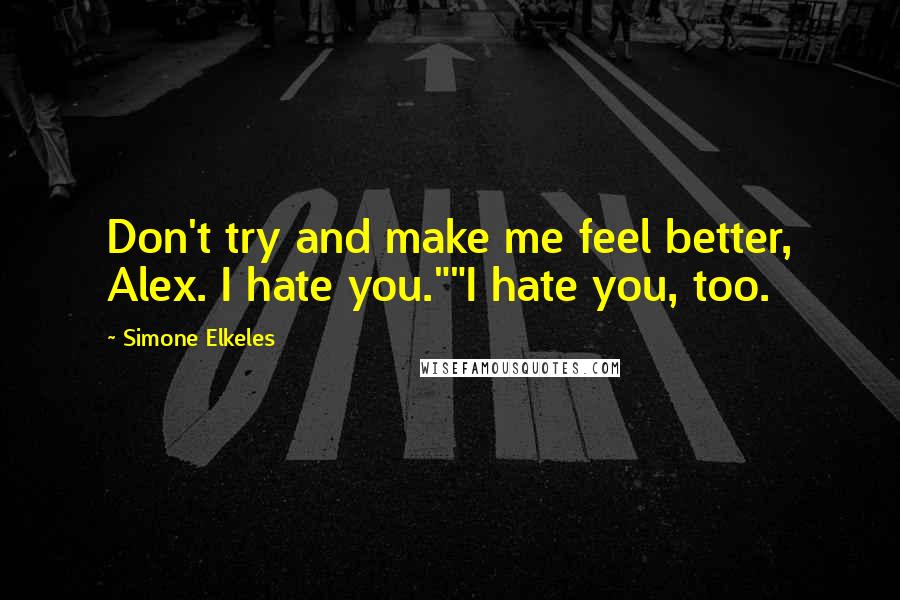 Simone Elkeles Quotes: Don't try and make me feel better, Alex. I hate you.""I hate you, too.