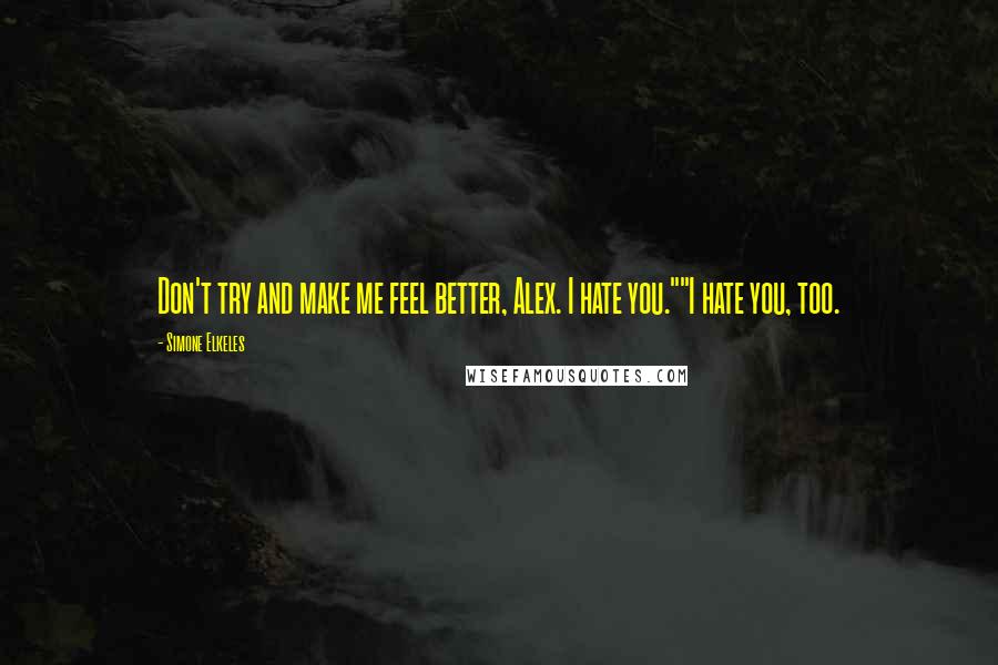 Simone Elkeles Quotes: Don't try and make me feel better, Alex. I hate you.""I hate you, too.