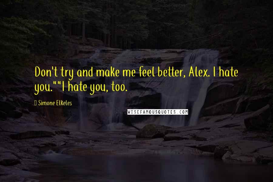 Simone Elkeles Quotes: Don't try and make me feel better, Alex. I hate you.""I hate you, too.