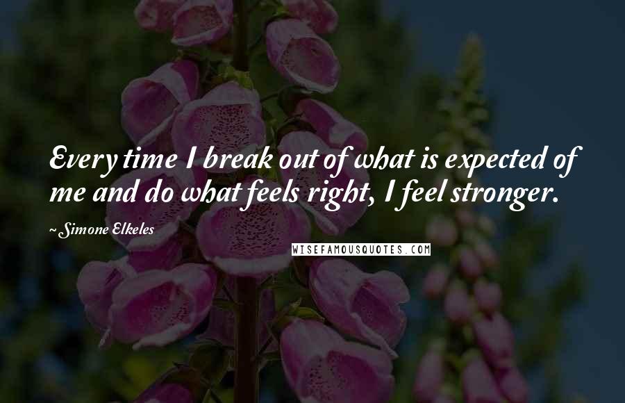 Simone Elkeles Quotes: Every time I break out of what is expected of me and do what feels right, I feel stronger.