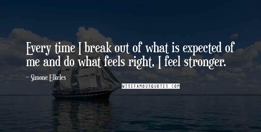 Simone Elkeles Quotes: Every time I break out of what is expected of me and do what feels right, I feel stronger.