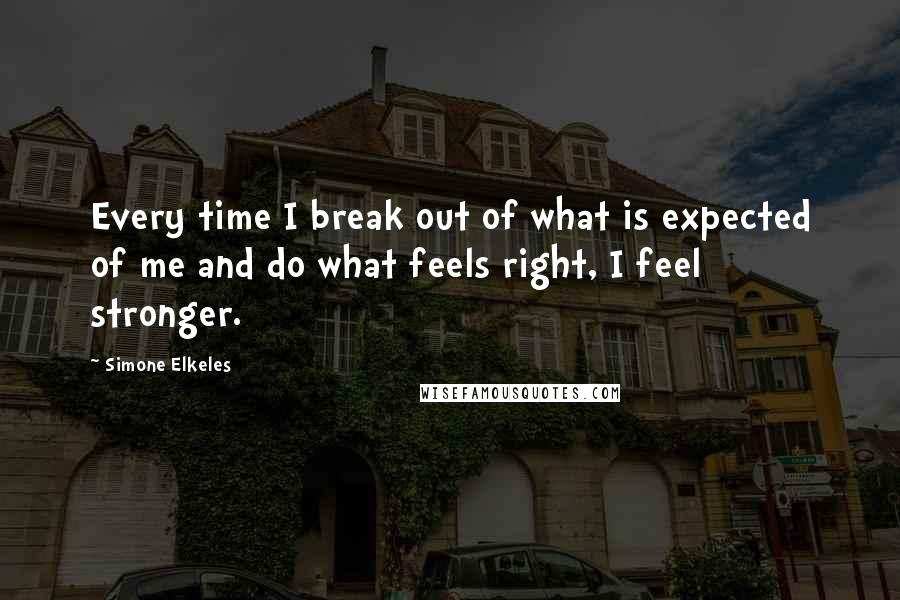 Simone Elkeles Quotes: Every time I break out of what is expected of me and do what feels right, I feel stronger.