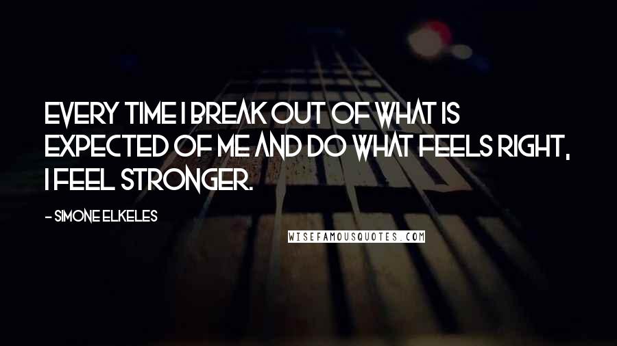 Simone Elkeles Quotes: Every time I break out of what is expected of me and do what feels right, I feel stronger.