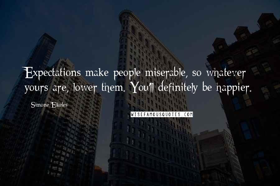 Simone Elkeles Quotes: Expectations make people miserable, so whatever yours are, lower them. You'll definitely be happier.