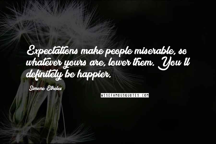 Simone Elkeles Quotes: Expectations make people miserable, so whatever yours are, lower them. You'll definitely be happier.