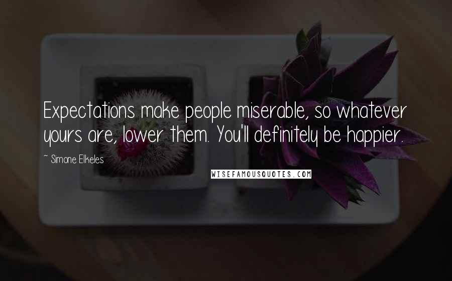 Simone Elkeles Quotes: Expectations make people miserable, so whatever yours are, lower them. You'll definitely be happier.