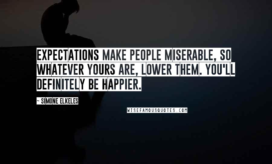 Simone Elkeles Quotes: Expectations make people miserable, so whatever yours are, lower them. You'll definitely be happier.