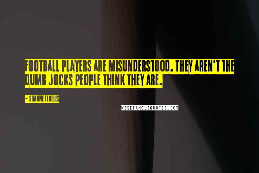 Simone Elkeles Quotes: Football players are misunderstood. They aren't the dumb jocks people think they are.