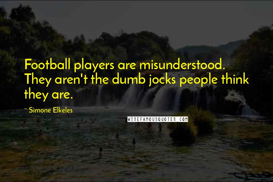 Simone Elkeles Quotes: Football players are misunderstood. They aren't the dumb jocks people think they are.