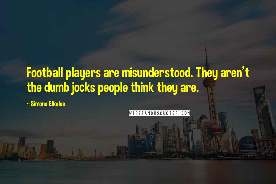 Simone Elkeles Quotes: Football players are misunderstood. They aren't the dumb jocks people think they are.