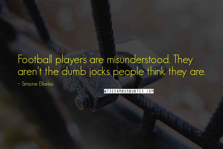 Simone Elkeles Quotes: Football players are misunderstood. They aren't the dumb jocks people think they are.