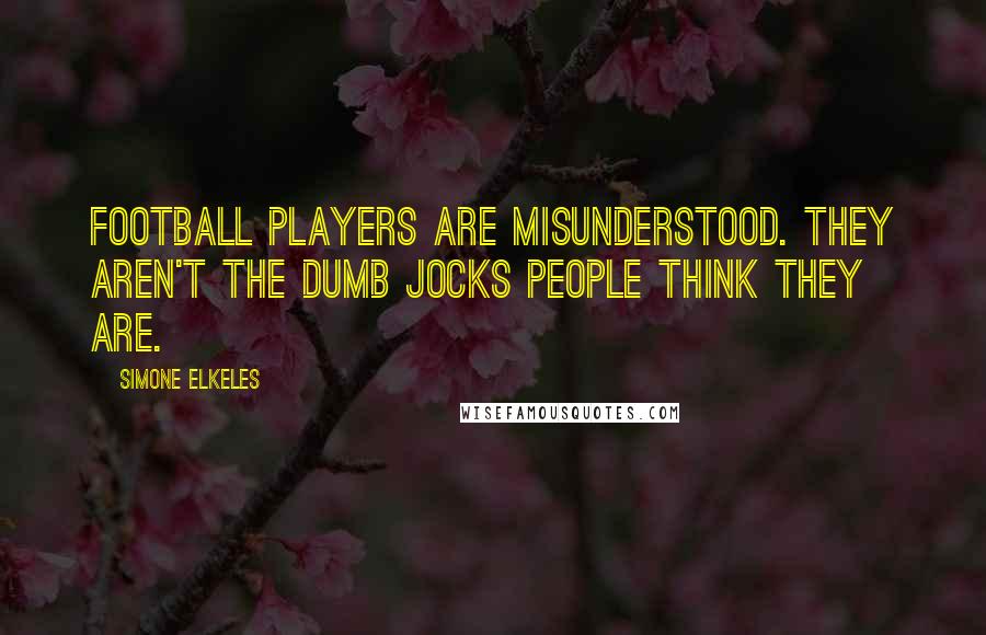 Simone Elkeles Quotes: Football players are misunderstood. They aren't the dumb jocks people think they are.