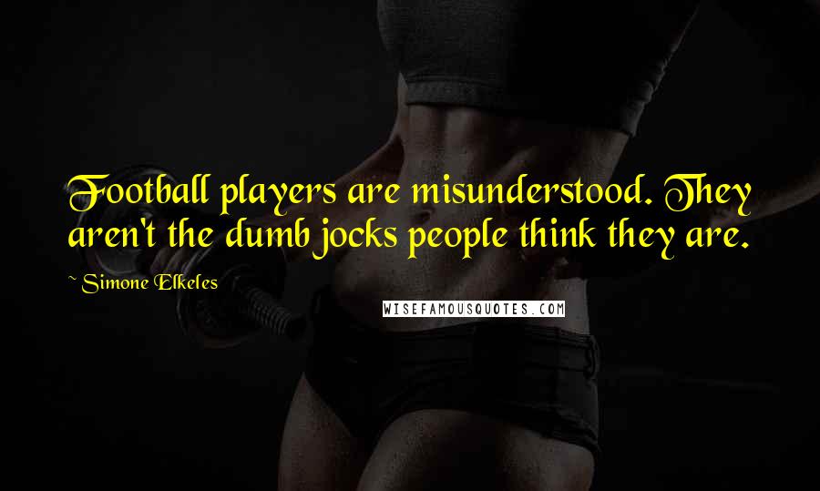 Simone Elkeles Quotes: Football players are misunderstood. They aren't the dumb jocks people think they are.