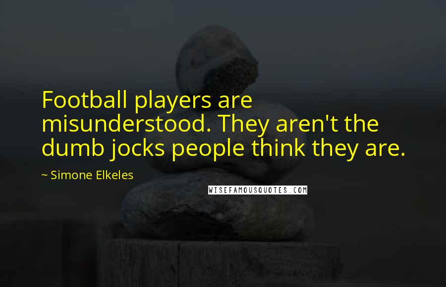 Simone Elkeles Quotes: Football players are misunderstood. They aren't the dumb jocks people think they are.